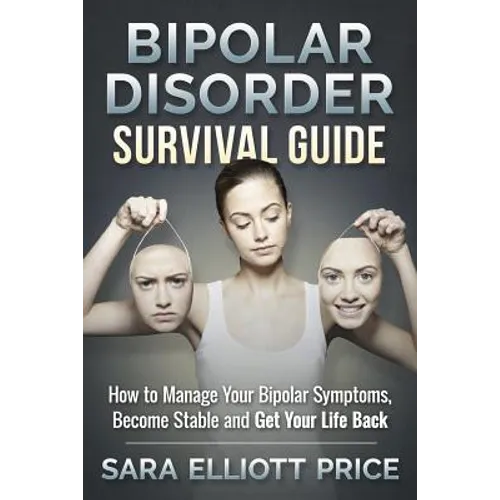 Bipolar Disorder Survival Guide: How to Manage Your Bipolar Symptoms, Become Stable and Get Your Life Back - Paperback