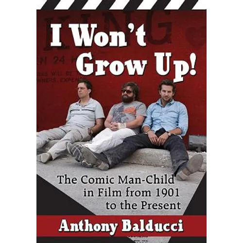I Won't Grow Up!: The Comic Man-Child in Film from 1901 to the Present - Paperback