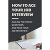 How To Ace Your Job Interview: Nailing The Tricky Questions And Pass Your Job Interview: Mastering The Job Interview Process - Paperback