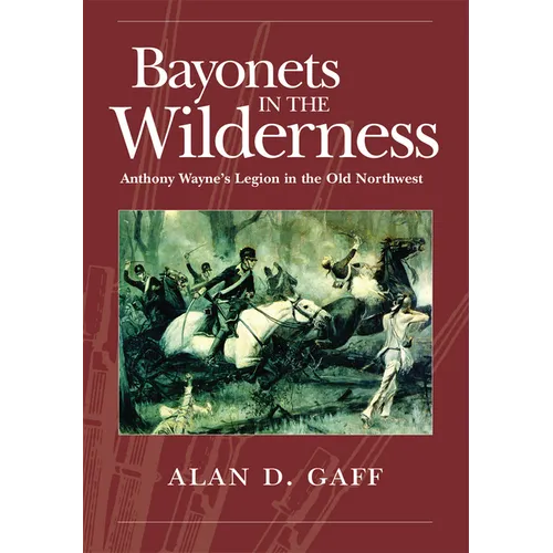 Bayonets in the Wilderness: Anthony Wayne's Legion in the Old Northwest Volume 4 - Paperback