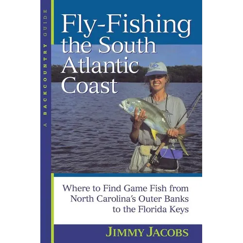 Fly-Fishing the South Atlantic Coast: Where to Find Game Fish from North Carolina's Outer Banks to the Florida Keys - Paperback