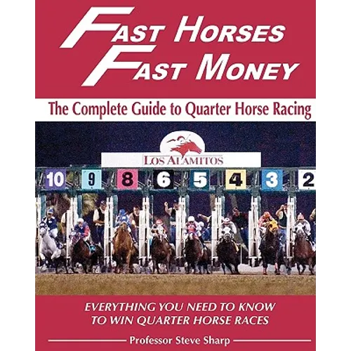 Fast Horses, Fast Money: The Complete Guide To Quarter Horse Racing: Everything You Need To Know To Win Quarter Horse Races - Paperback