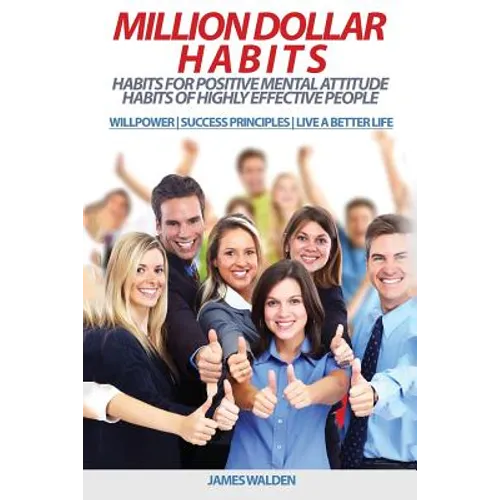 Million Dollar Habits: Habits for Positive Mental Attitude: Habits of Highly Effective People (WILLPOWER - SUCCESS PRINCIPLES - LIVE A BETTER - Paperback