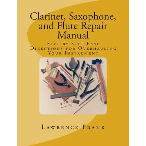 Clarinet, Saxophone, and Flute Repair Manual: Step by Step Easy Directions for Overhauling Your Instrument - Paperback