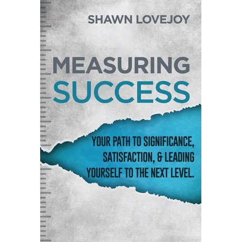 Measuring Success: Your Path To Significance, Satisfaction, & Leading Yourself To The Next Level. - Paperback