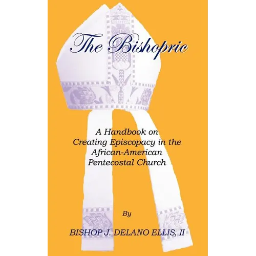 The Bishopric: A Handbook on Creating Episcopacy in the African-American Pentecostal Church - Paperback