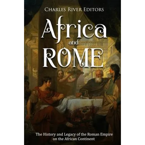 Africa and Rome: The History and Legacy of the Roman Empire on the African Continent - Paperback
