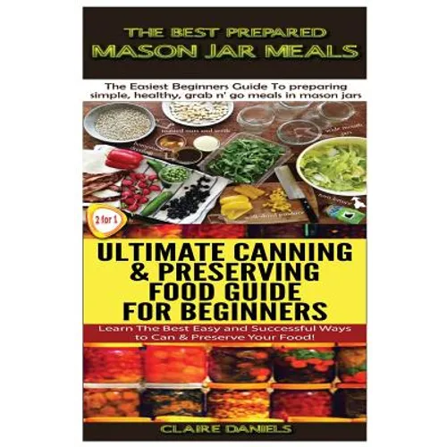 The Best Prepared Mason Jar Meals & Ultimate Canning & Preserving Food Guide For Beginners - Paperback