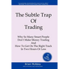 The Subtle Trap of Trading: Why So Many Smart People Don't Make Money Trading, And How To Get On The Right Track In Less Than Two Hours - Paperback