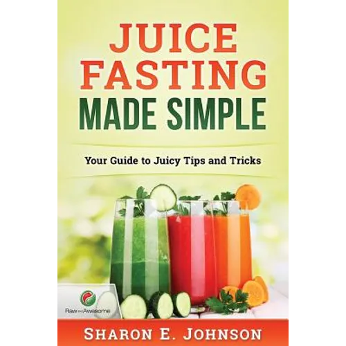 Juice Fasting Made Simple: Your Guide to Juicy Tips and Tricks - Paperback