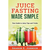 Juice Fasting Made Simple: Your Guide to Juicy Tips and Tricks - Paperback