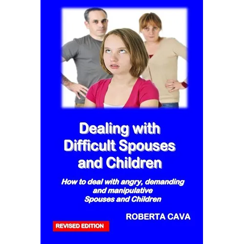 Dealing with Difficult Spouses and Children: How to Deal with Angry, Demanding and Manipulative Spouses and Children - Paperback