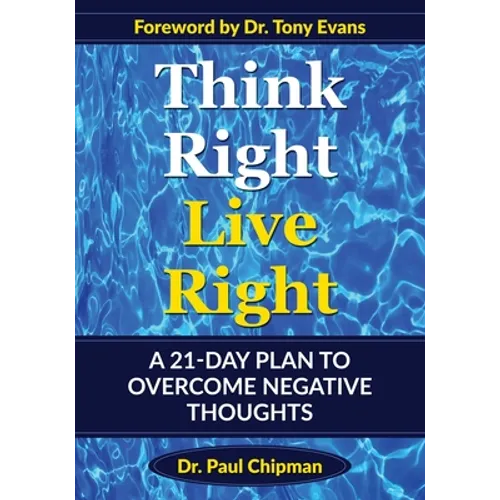 Think Right Live Right: A 21 Day Plan to Overcome Negative Thoughts - Paperback
