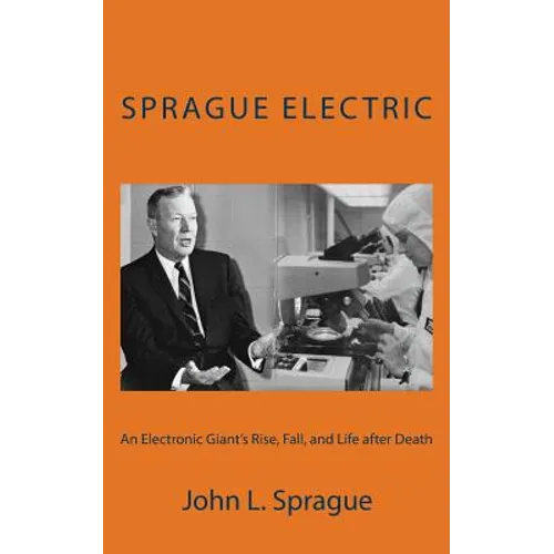 Sprague Electric: An Electronics Giant's Rise, Fall, and Life after Death - Paperback