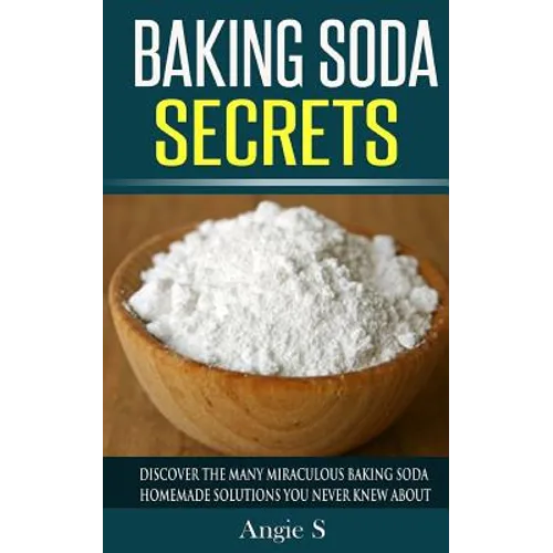 Baking Soda Secrets: Discover the Many Miraculous Baking Soda Homemade Solutions You Never Knew About - Paperback