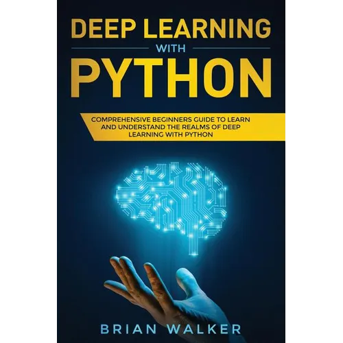 Deep Learning with Python: Comprehensive Beginners Guide to Learn and Understand the Realms of Deep Learning with Python - Paperback
