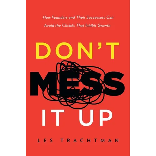 Don't Mess It Up: How Founders and Their Successors Can Avoid the Clichés That Inhibit Growth - Paperback