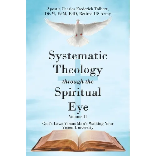 Systematic Theology through the Spiritual Eye Volume II: God's Laws Versus Man's Walking Your Vision University - Paperback