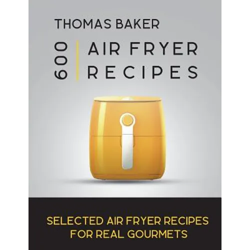 Air Fryer Cookbook: 600 Selected Air Fryer Recipes for Real Gourmets - Paperback
