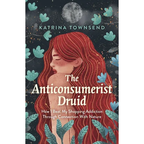 Anti-Consumerist Druid: How I Beat My Shopping Addiction Through Connection with Nature - Paperback