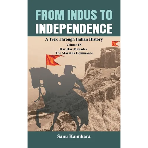 From Indus to Independence: A Trek Through Indian History Volume IX: Har Har Mahadev: The Maratha Dominance - Hardcover