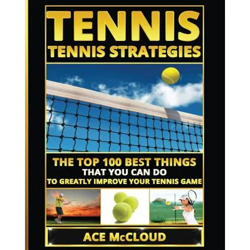 Tennis: Tennis Strategies: The Top 100 Best Things That You Can Do To Greatly Improve Your Tennis Game - Paperback