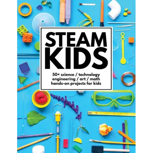STEAM Kids: 50+ Science / Technology / Engineering / Art / Math Hands-On Projects for Kids - Paperback