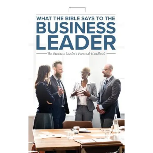 What the Bible Says to the Business Leader: The Business Leader's Personal Handbook - Hardcover