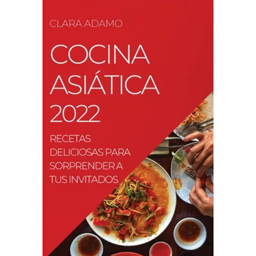 Cocina Asiática 2022: Recetas Deliciosas Para Sorprender a Tus Invitados - Paperback