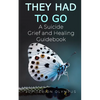They Had To Go: A Suicide Grief and Healing Guidebook - Paperback