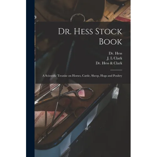 Dr. Hess Stock Book: a Scientific Treatise on Horses, Cattle, Sheep, Hogs and Poultry - Paperback