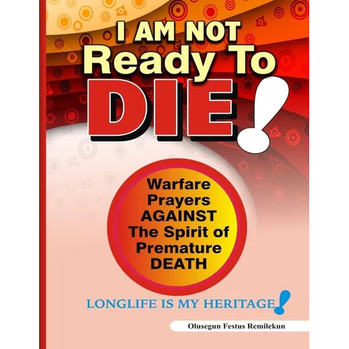 I Am Not Ready To Die!: Warfare Prayers Against The Spirit of Premature Death - Paperback