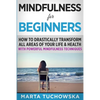Mindfulness for Beginners: How to Drastically Transform All Areas of Your Life & Health with Powerful Mindfulness Techniques - Paperback
