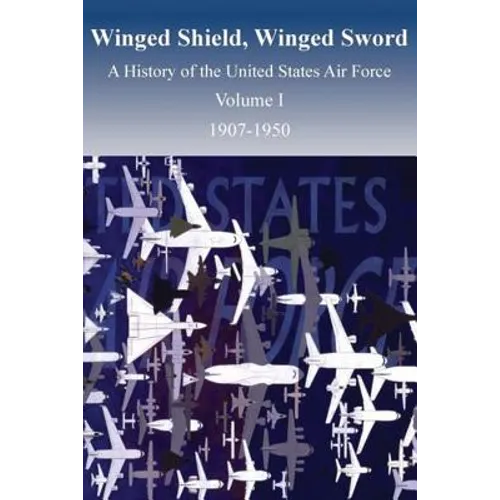 Winged Shield, Winged Sword: A History of the United States Air Force, Volume I, 1907-1950 - Paperback