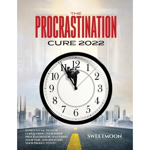 The Procrastination Cure 2022: 21 Proven Tactics for Conquering Your Inner Procrastinator, Mastering Your Time, and Boosting Your Productivity! - Paperback