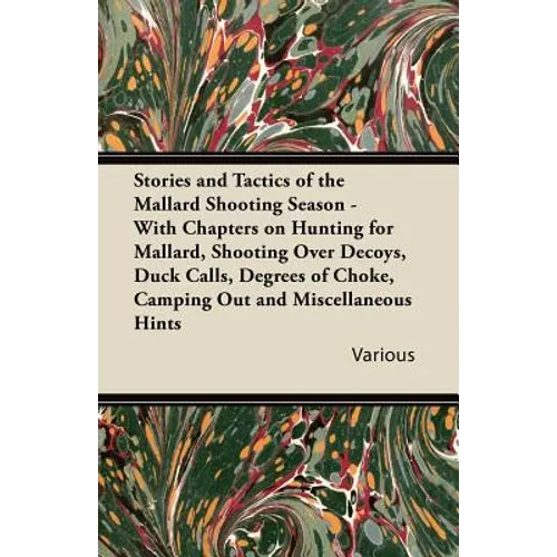 Stories and Tactics of the Mallard Shooting Season - With Chapters on Hunting for Mallard, Shooting Over Decoys, Duck Calls, Degrees of Choke, Camping - Paperback