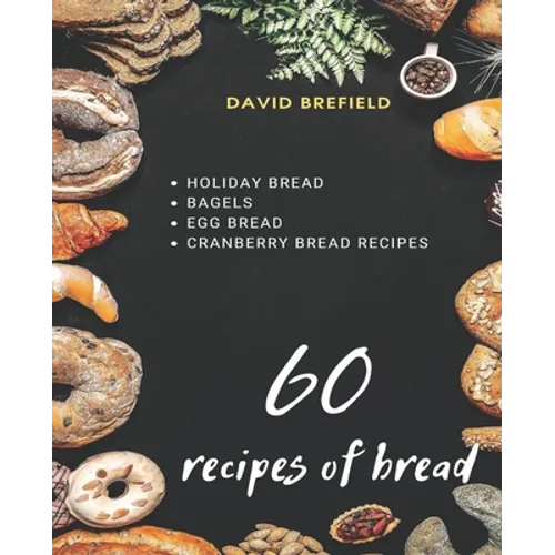 60 recipes of bread: Holiday bread, bagels, egg bread and cranberry bread recipes - Paperback