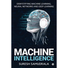Machine Intelligence: Demystifying Machine Learning, Neural Networks and Deep Learning - Paperback