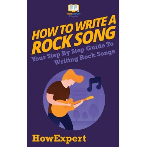 How To Write a Rock Song: Your Step-By-Step Guide To Writing Rock Songs - Paperback
