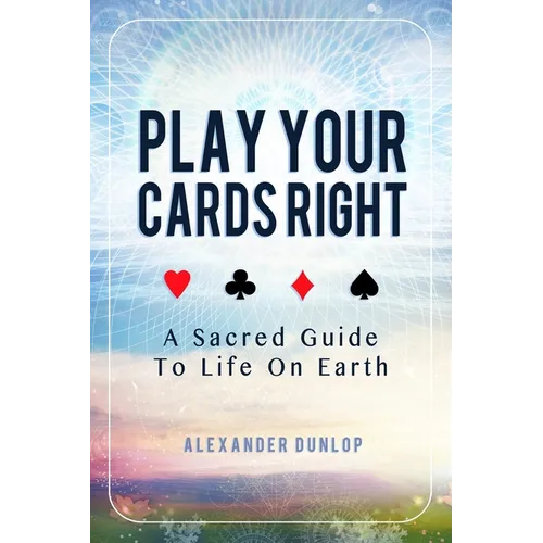 Play Your Cards Right: A Sacred Guide To Life On Earth - Paperback