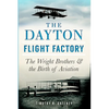The Dayton Flight Factory: The Wright Brothers & the Birth of Aviation - Paperback