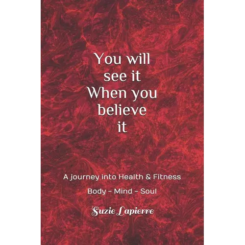 You Will See It When You Believe It: Mind Body and Soul - Paperback