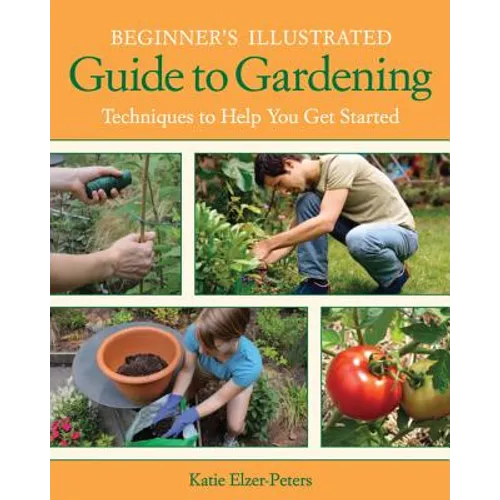 Beginner's Illustrated Guide to Gardening: Techniques to Help You Get Started - Paperback