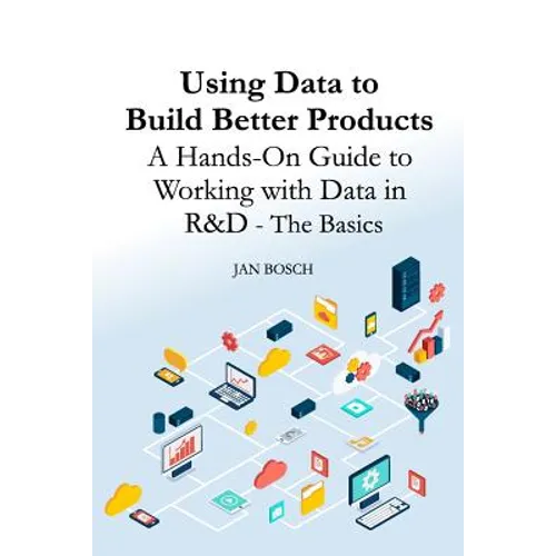 Using Data to Build Better Products: A Hands-On Guide to Working with Data in R&D - The Basics - Paperback