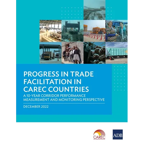 Progress in Trade Facilitation in Carec Countries: A 10-Year Corridor Performance Measurement and Monitoring Perspective - Paperback