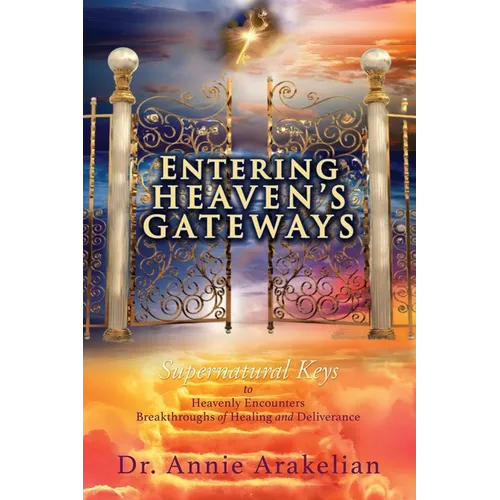 Entering Heaven's Gateways: Supernatural Keys to Heavenly Encounters Breakthroughs of Healing and Deliverance - Paperback