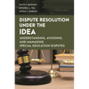 Dispute Resolution Under the IDEA: Understanding, Avoiding, and Managing Special Education Disputes - Paperback
