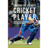 Creating the Ultimate Cricket Player: Learn the Secrets and Tricks Used by the Best Professional Cricket Players and Coaches to Improve Your Condition - Paperback