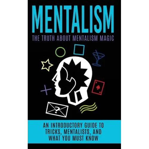 Mentalism: The Truth About Mentalism Magic: An Introductory Guide to Tricks, Mentalists, And What You Must Know - Paperback