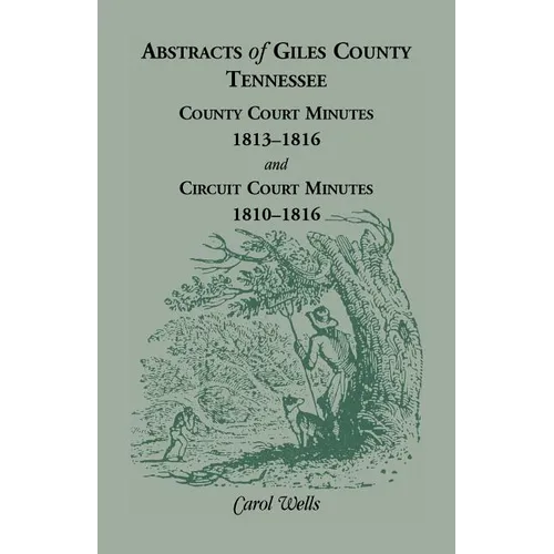 Abstracts of Giles County, Tennessee County Court Minutes, 1813-1816, and Circuit Court Minutes, 1810-1816 - Paperback